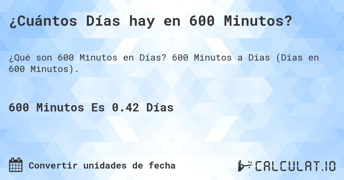 ¿Cuántos Días hay en 600 Minutos?. 600 Minutos a Días (Días en 600 Minutos).