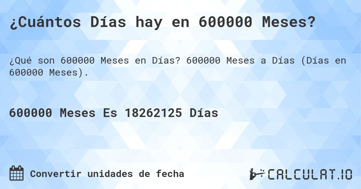 ¿Cuántos Días hay en 600000 Meses?. 600000 Meses a Días (Días en 600000 Meses).