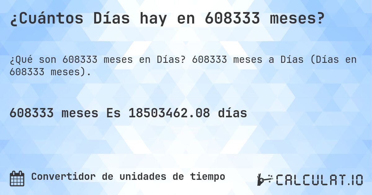 ¿Cuántos Días hay en 608333 meses?. 608333 meses a Días (Días en 608333 meses).