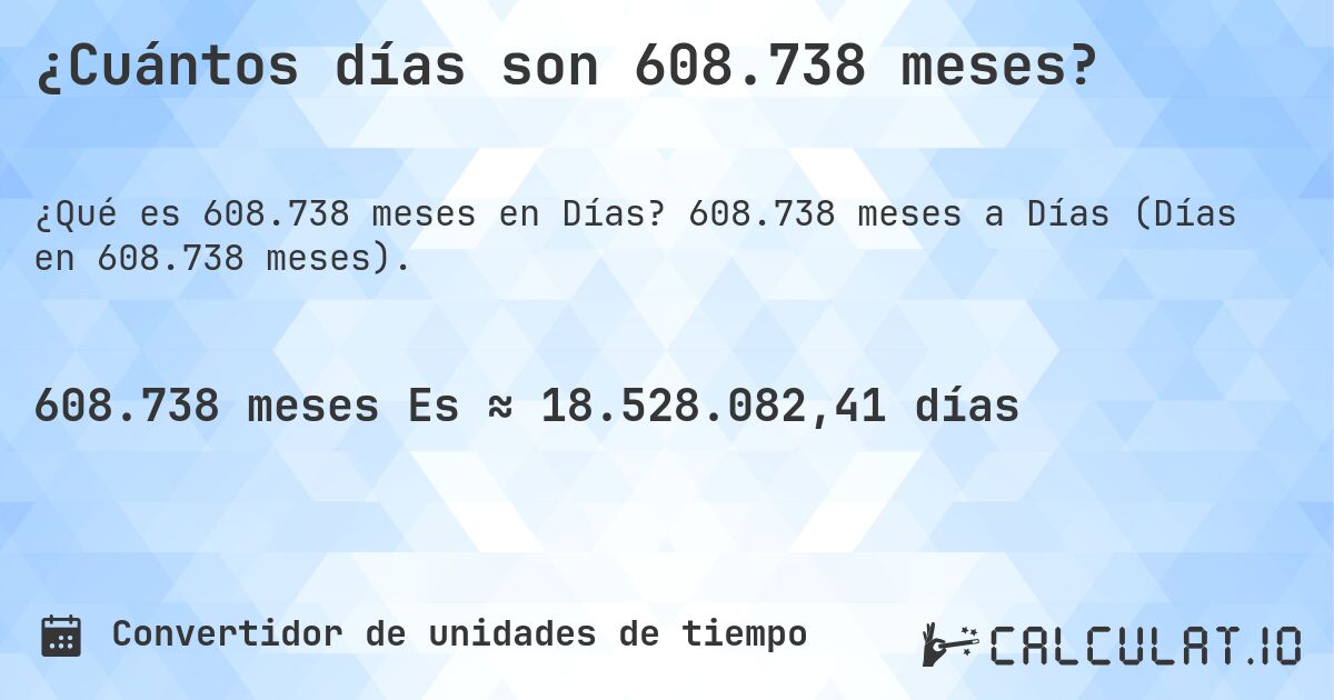 ¿Cuántos días son 608.738 meses?. 608.738 meses a Días (Días en 608.738 meses).