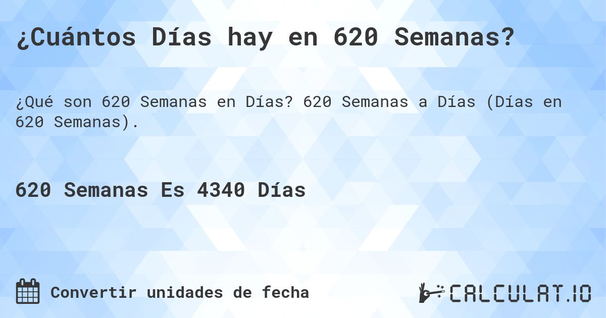 ¿Cuántos Días hay en 620 Semanas?. 620 Semanas a Días (Días en 620 Semanas).