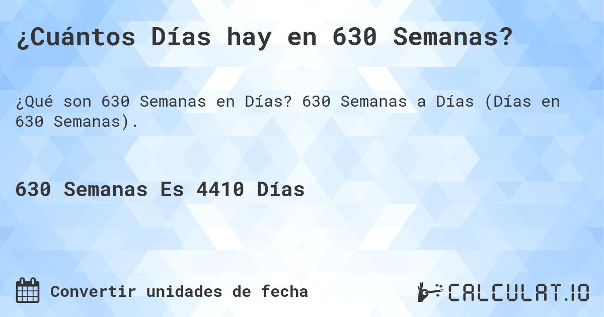 ¿Cuántos Días hay en 630 Semanas?. 630 Semanas a Días (Días en 630 Semanas).