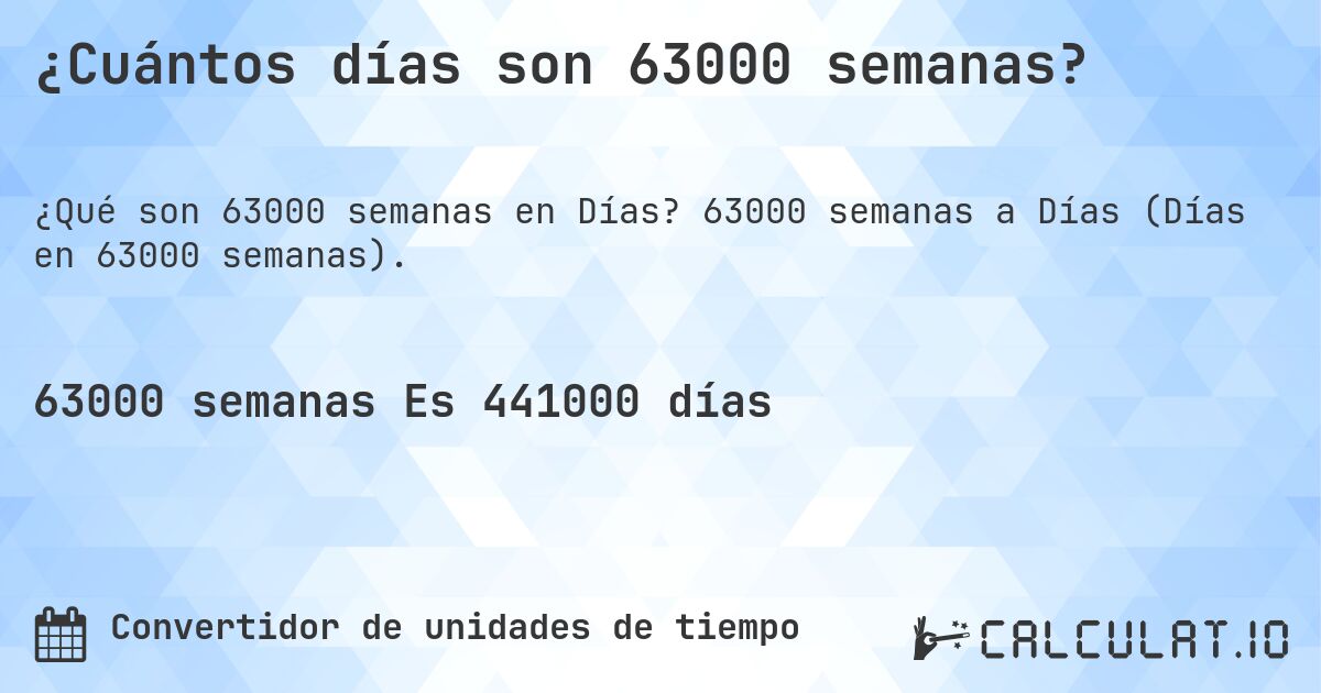¿Cuántos días son 63000 semanas?. 63000 semanas a Días (Días en 63000 semanas).