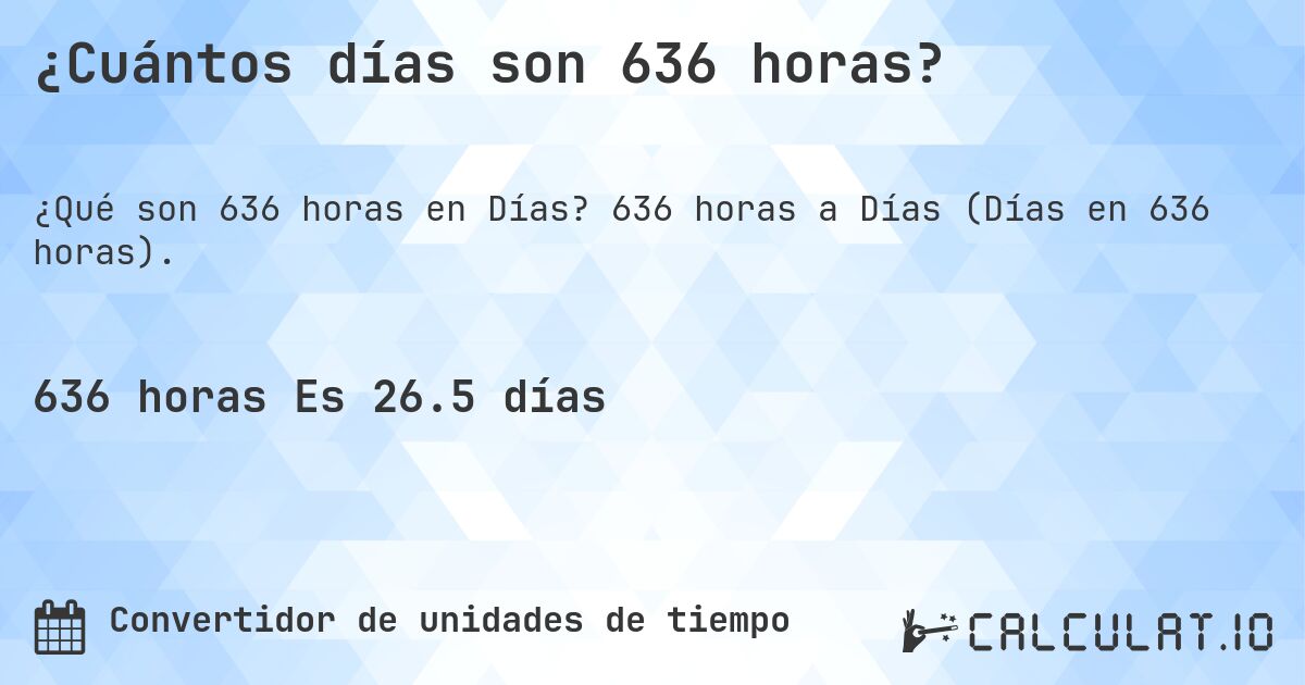 ¿Cuántos días son 636 horas?. 636 horas a Días (Días en 636 horas).