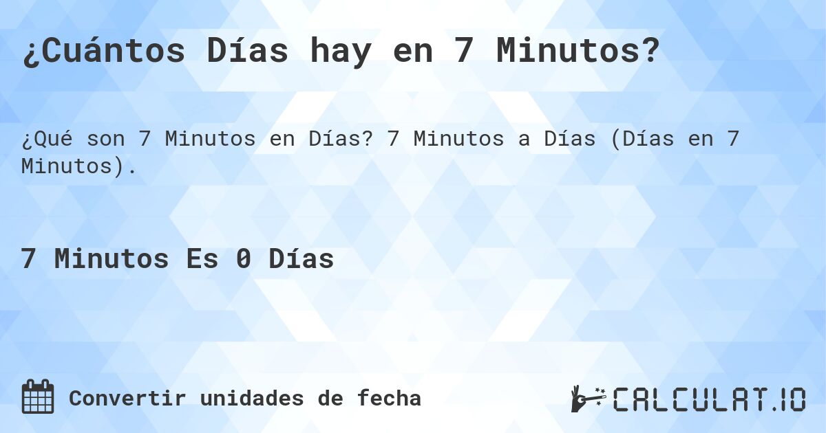 ¿Cuántos Días hay en 7 Minutos?. 7 Minutos a Días (Días en 7 Minutos).