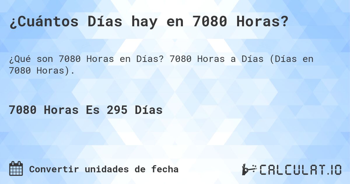 ¿Cuántos Días hay en 7080 Horas?. 7080 Horas a Días (Días en 7080 Horas).