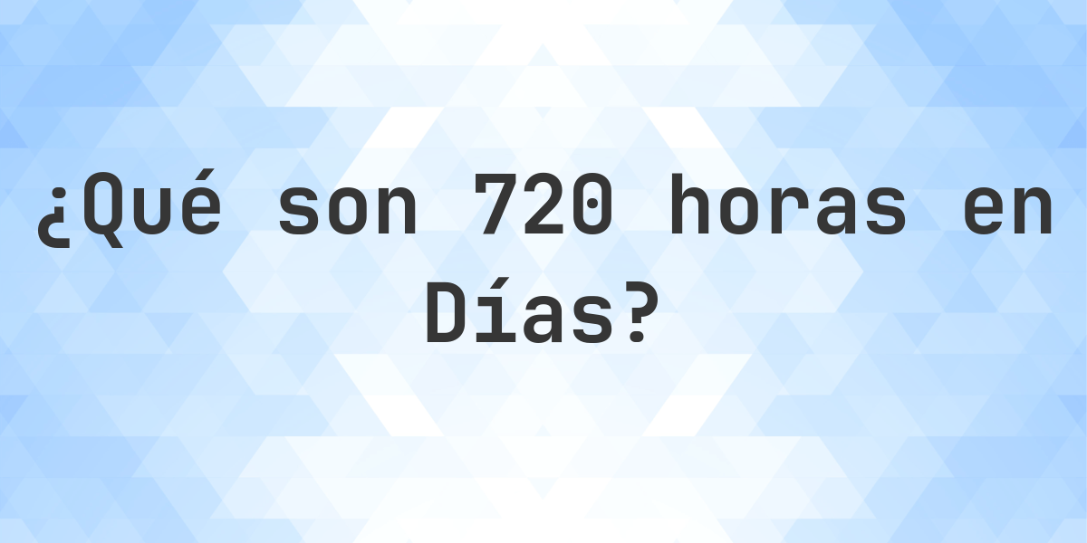 ¿Cuántos Días hay en 720 Horas? - Calculatio