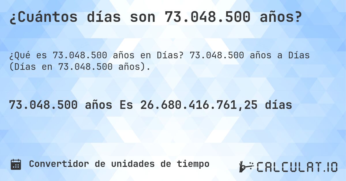 ¿Cuántos días son 73.048.500 años?. 73.048.500 años a Días (Días en 73.048.500 años).