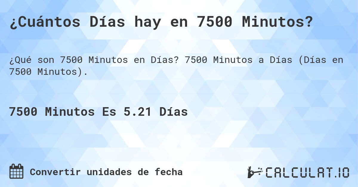 ¿Cuántos Días hay en 7500 Minutos?. 7500 Minutos a Días (Días en 7500 Minutos).