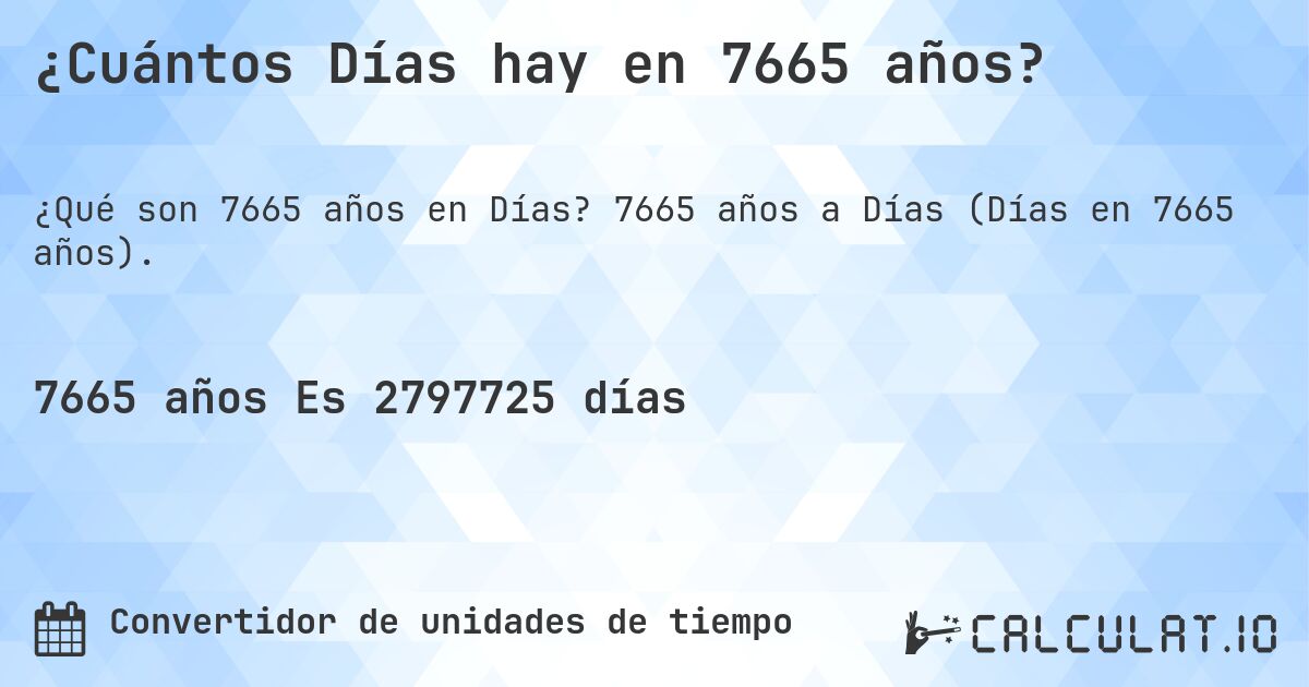 ¿Cuántos Días hay en 7665 años?. 7665 años a Días (Días en 7665 años).