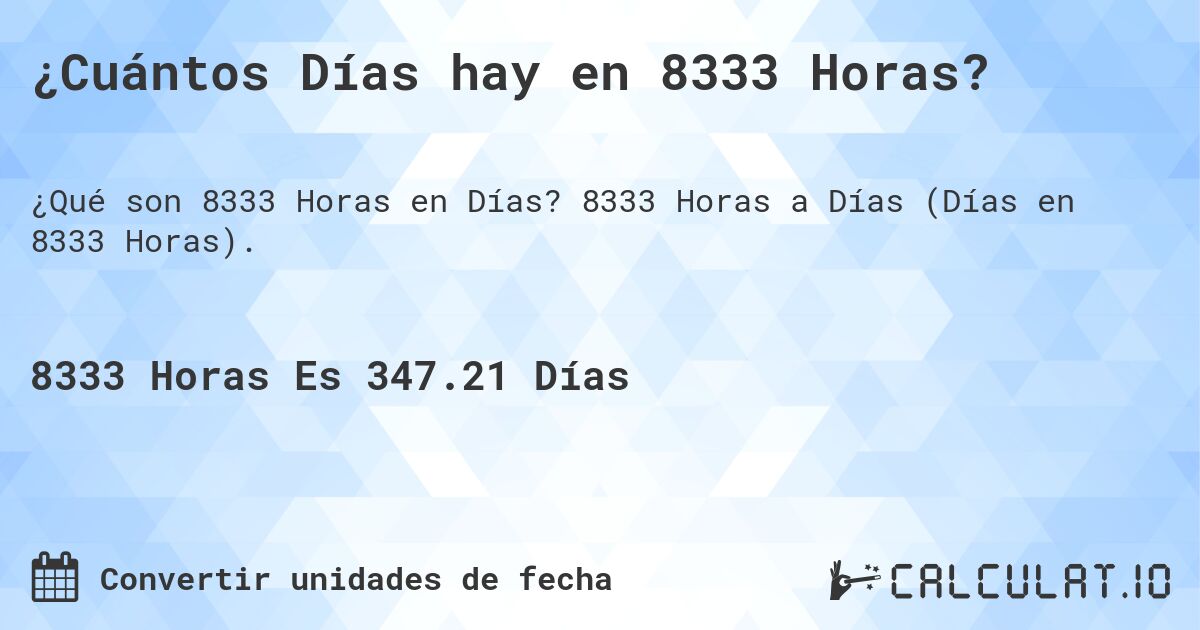 ¿Cuántos Días hay en 8333 Horas?. 8333 Horas a Días (Días en 8333 Horas).