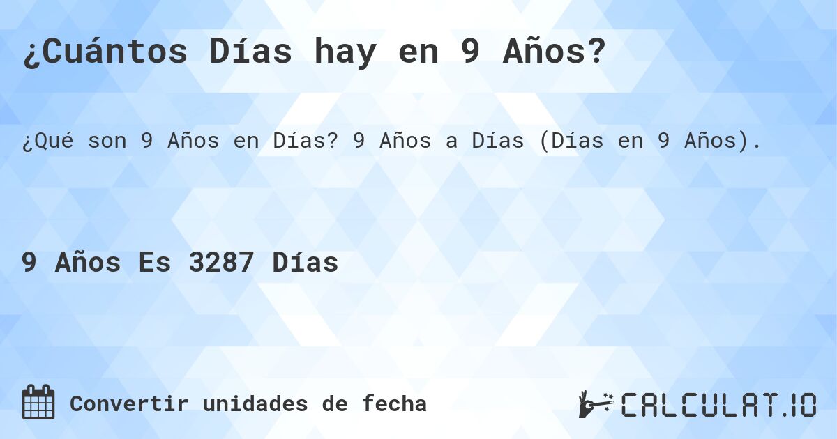 ¿Cuántos Días hay en 9 Años?. 9 Años a Días (Días en 9 Años).