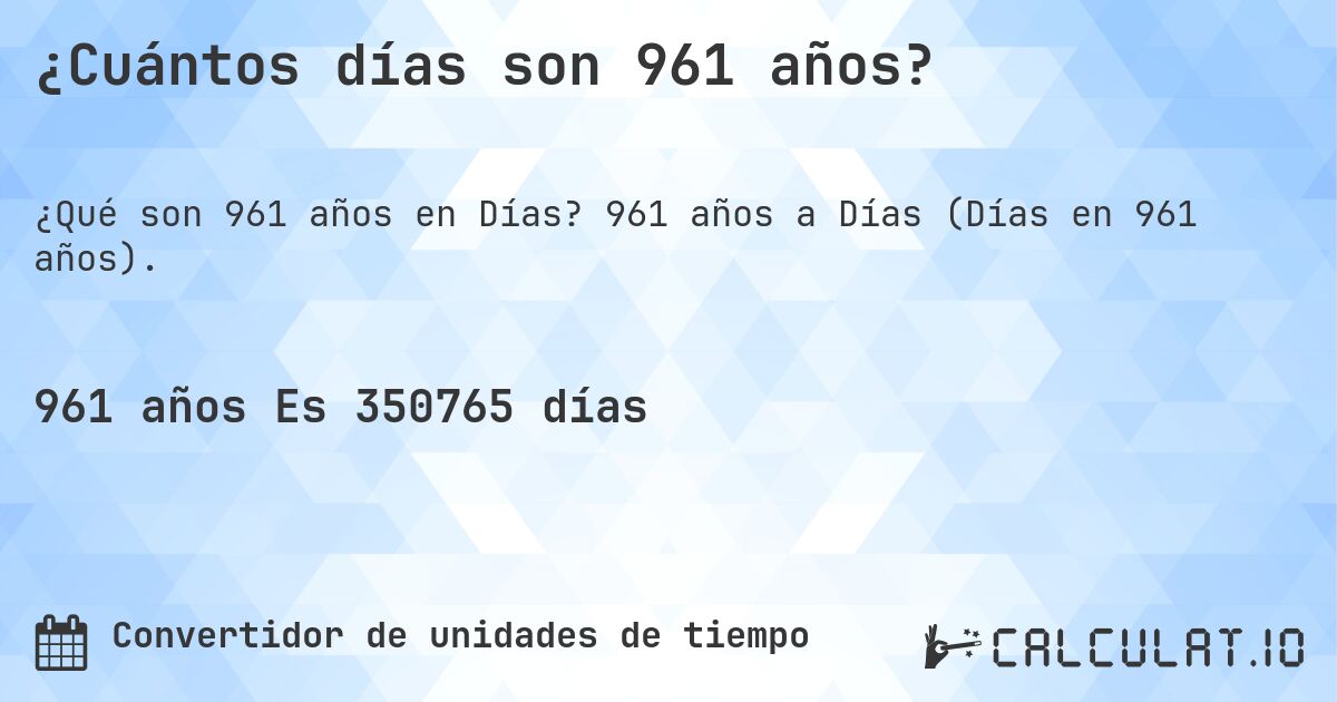 ¿Cuántos días son 961 años?. 961 años a Días (Días en 961 años).