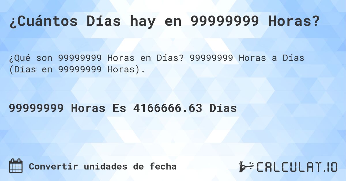 ¿Cuántos Días hay en 99999999 Horas?. 99999999 Horas a Días (Días en 99999999 Horas).