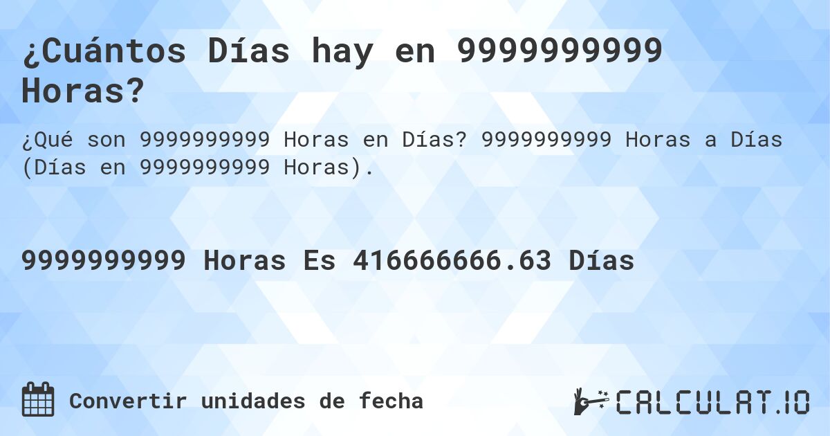 ¿Cuántos Días hay en 9999999999 Horas?. 9999999999 Horas a Días (Días en 9999999999 Horas).