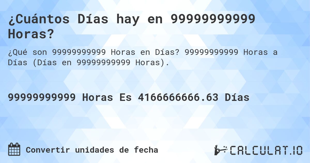 ¿Cuántos Días hay en 99999999999 Horas?. 99999999999 Horas a Días (Días en 99999999999 Horas).