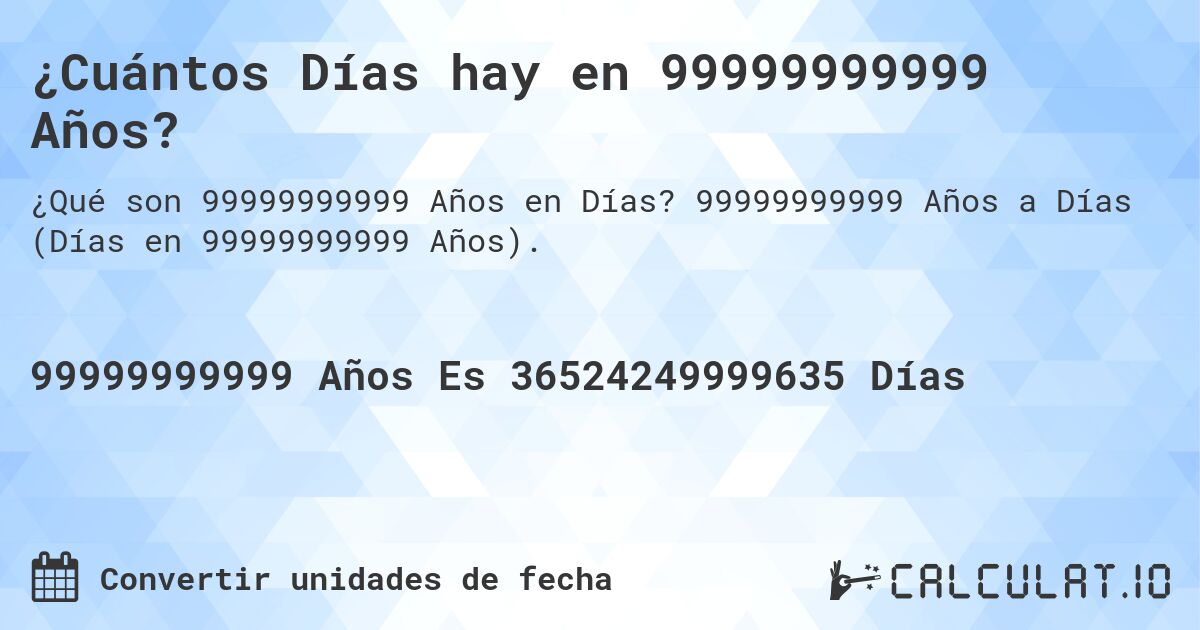 ¿Cuántos Días hay en 99999999999 Años?. 99999999999 Años a Días (Días en 99999999999 Años).