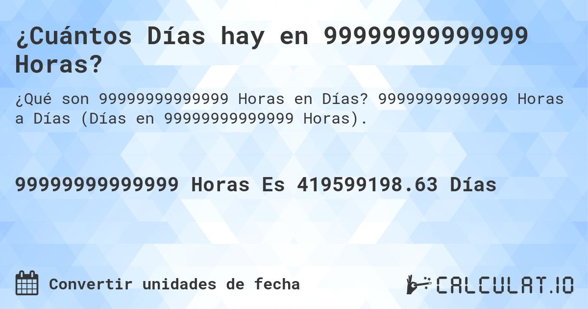 ¿Cuántos Días hay en 99999999999999 Horas?. 99999999999999 Horas a Días (Días en 99999999999999 Horas).