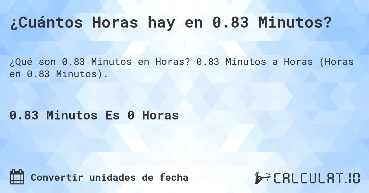 ¿Cuántos Horas hay en 0.83 Minutos?. 0.83 Minutos a Horas (Horas en 0.83 Minutos).