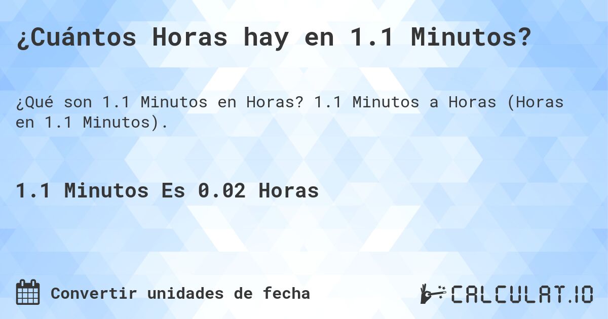 ¿Cuántos Horas hay en 1.1 Minutos?. 1.1 Minutos a Horas (Horas en 1.1 Minutos).