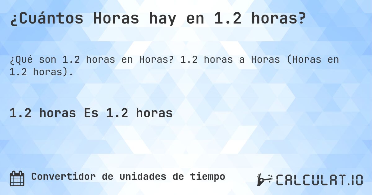 ¿Cuántos Horas hay en 1.2 horas?. 1.2 horas a Horas (Horas en 1.2 horas).