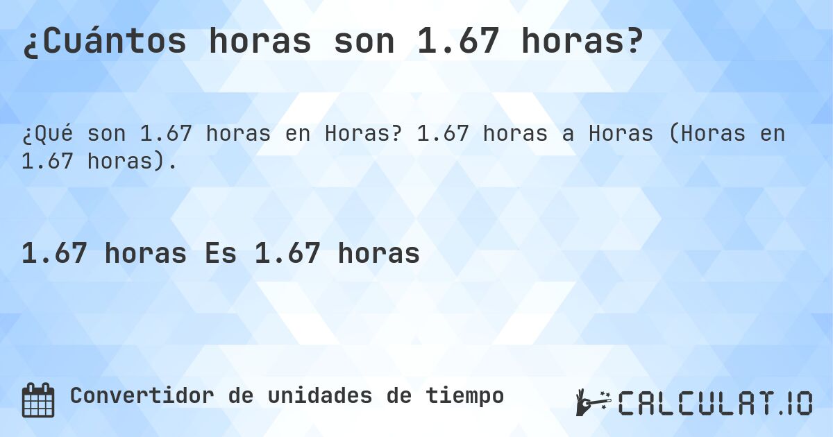 ¿Cuántos horas son 1.67 horas?. 1.67 horas a Horas (Horas en 1.67 horas).