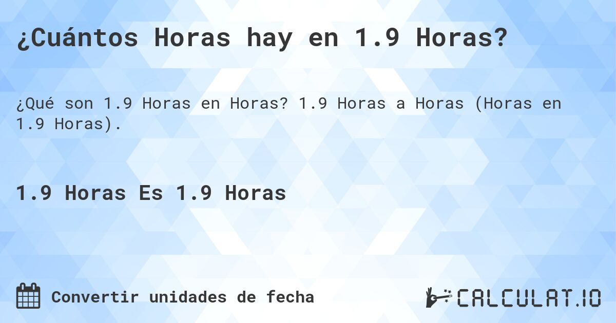 ¿Cuántos Horas hay en 1.9 Horas?. 1.9 Horas a Horas (Horas en 1.9 Horas).