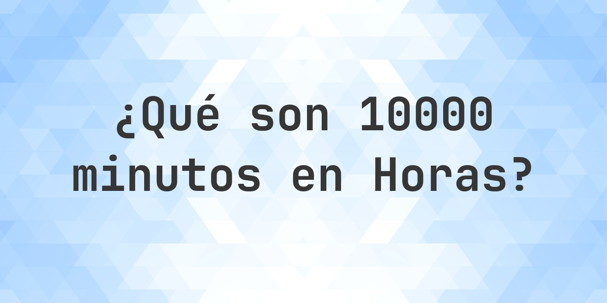 ¿Cuántos horas son 10000 minutos? - Calculatio