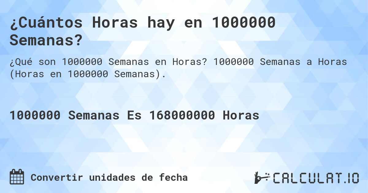 ¿Cuántos Horas hay en 1000000 Semanas?. 1000000 Semanas a Horas (Horas en 1000000 Semanas).