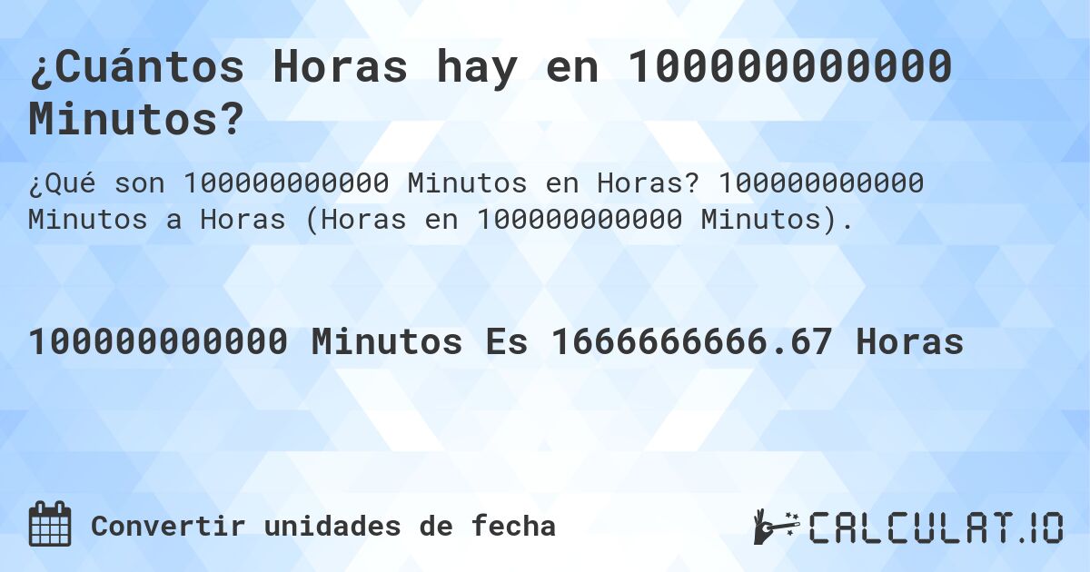 ¿Cuántos Horas hay en 100000000000 Minutos?. 100000000000 Minutos a Horas (Horas en 100000000000 Minutos).