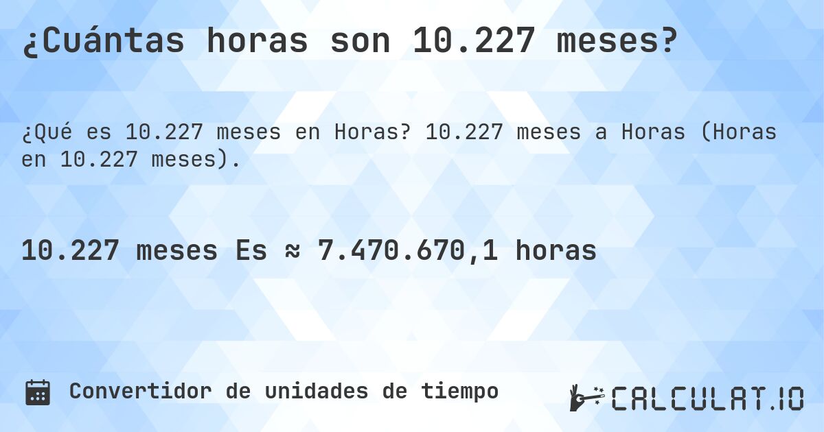 ¿Cuántas horas son 10.227 meses?. 10.227 meses a Horas (Horas en 10.227 meses).