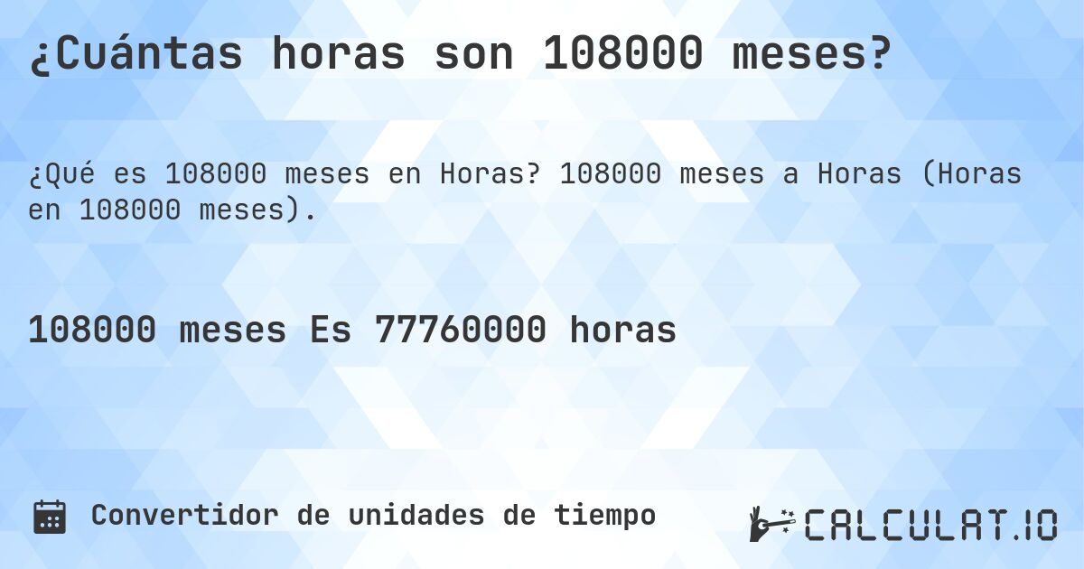¿Cuántas horas son 108000 meses?. 108000 meses a Horas (Horas en 108000 meses).