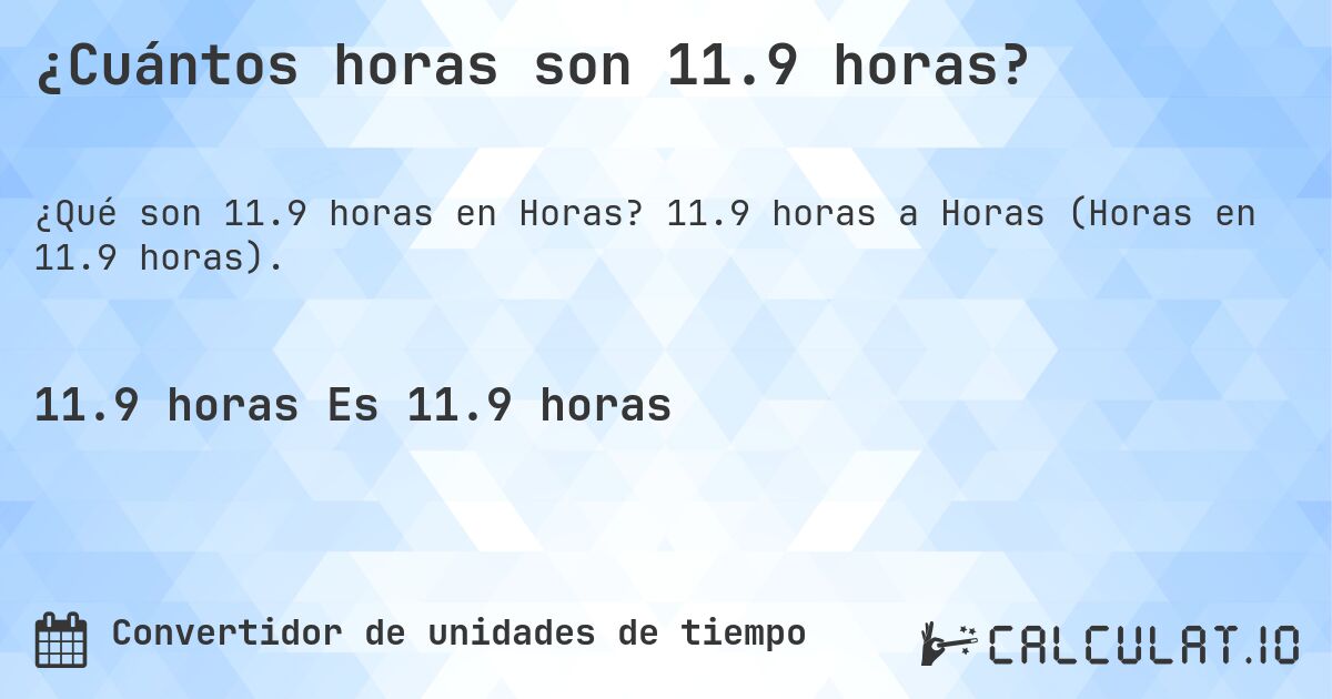 ¿Cuántos horas son 11.9 horas?. 11.9 horas a Horas (Horas en 11.9 horas).