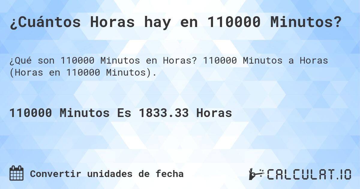 ¿Cuántos Horas hay en 110000 Minutos?. 110000 Minutos a Horas (Horas en 110000 Minutos).