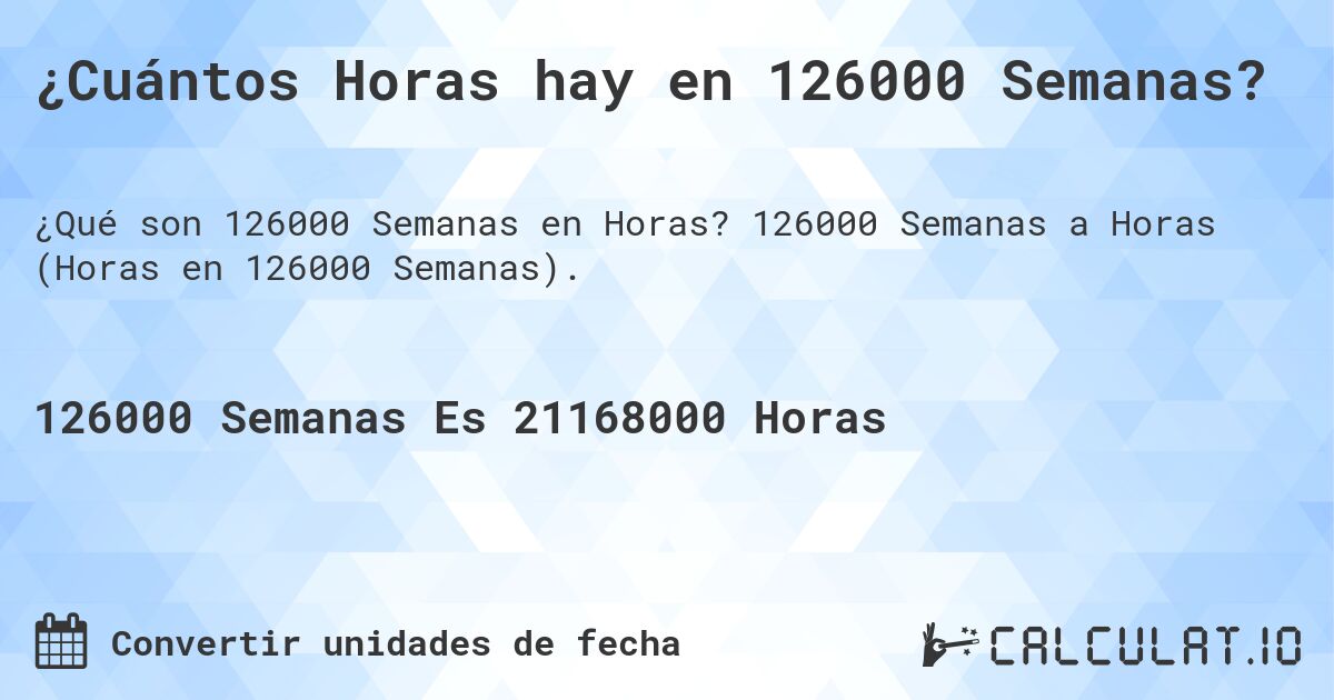 ¿Cuántos Horas hay en 126000 Semanas?. 126000 Semanas a Horas (Horas en 126000 Semanas).