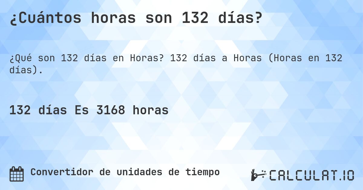 ¿Cuántos horas son 132 días?. 132 días a Horas (Horas en 132 días).