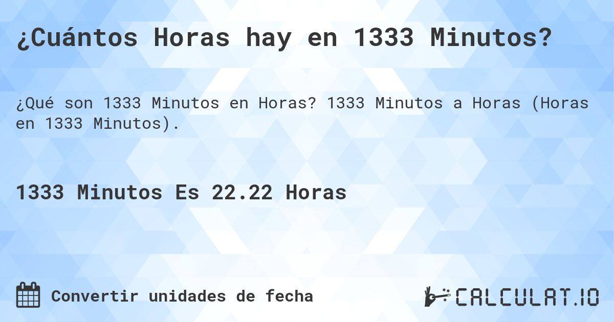 ¿Cuántos Horas hay en 1333 Minutos?. 1333 Minutos a Horas (Horas en 1333 Minutos).