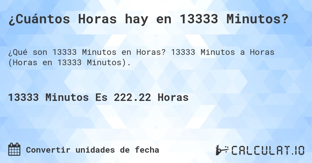 ¿Cuántos Horas hay en 13333 Minutos?. 13333 Minutos a Horas (Horas en 13333 Minutos).
