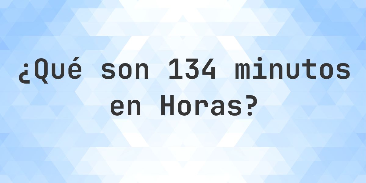 ¿Cuántos horas son 134 minutos? - Calculatio