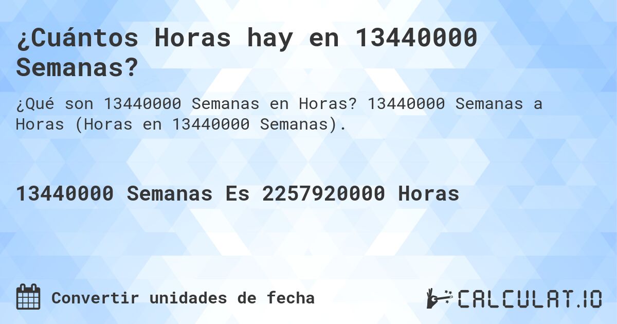 ¿Cuántos Horas hay en 13440000 Semanas?. 13440000 Semanas a Horas (Horas en 13440000 Semanas).
