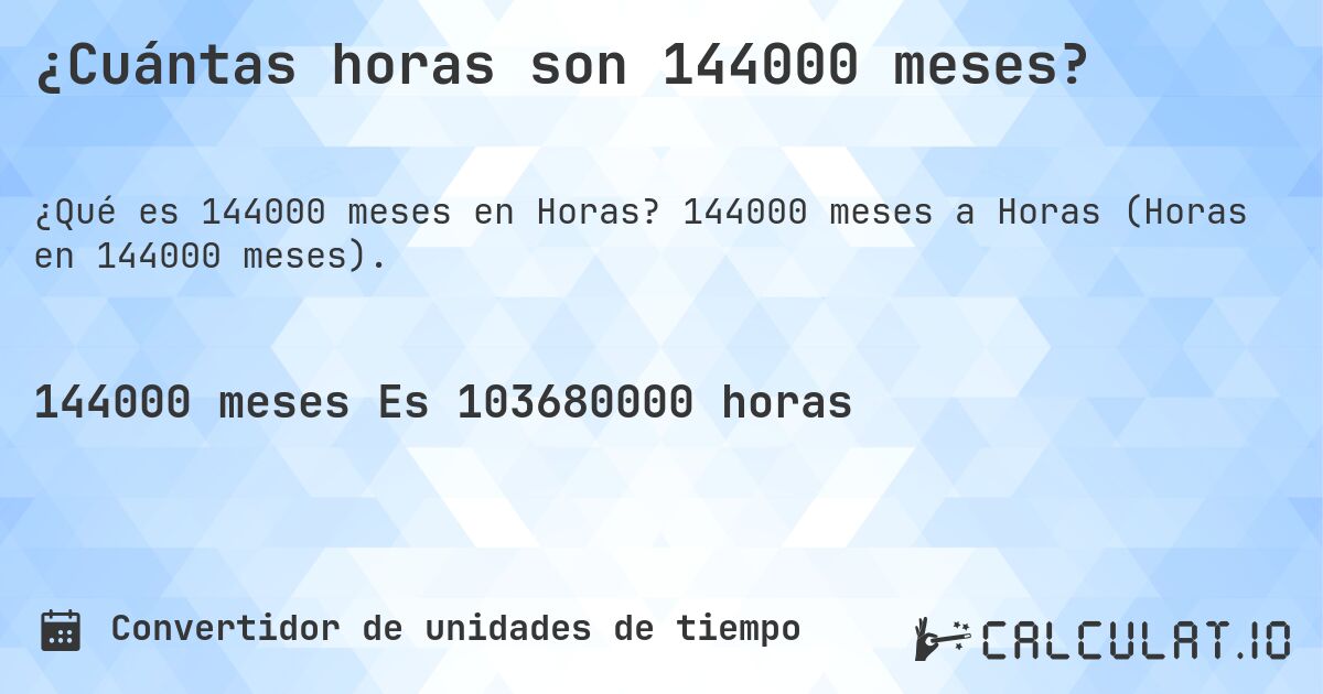 ¿Cuántas horas son 144000 meses?. 144000 meses a Horas (Horas en 144000 meses).