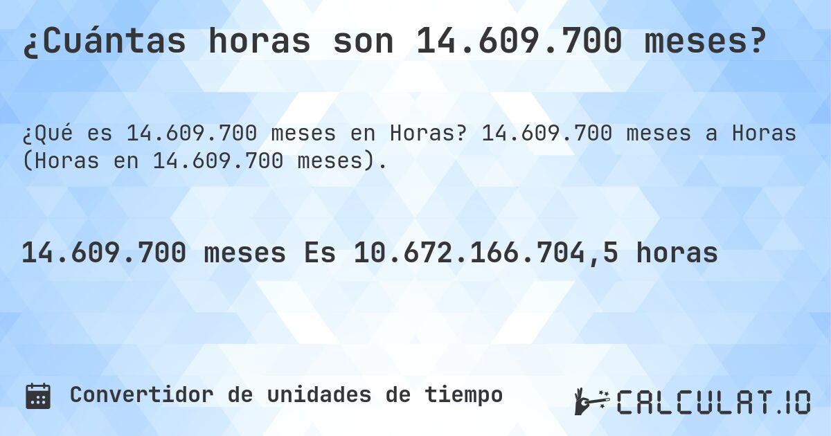 ¿Cuántas horas son 14.609.700 meses?. 14.609.700 meses a Horas (Horas en 14.609.700 meses).