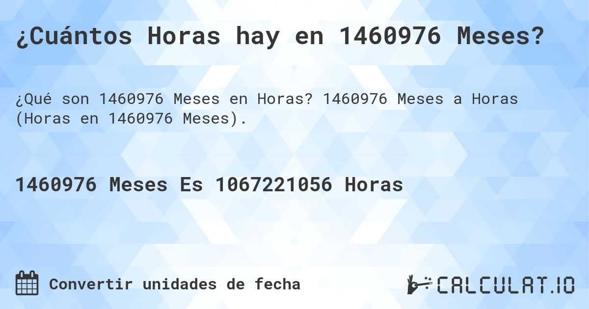 ¿Cuántos Horas hay en 1460976 Meses?. 1460976 Meses a Horas (Horas en 1460976 Meses).