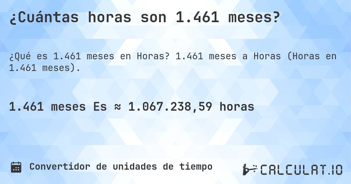 ¿Cuántas horas son 1.461 meses?. 1.461 meses a Horas (Horas en 1.461 meses).