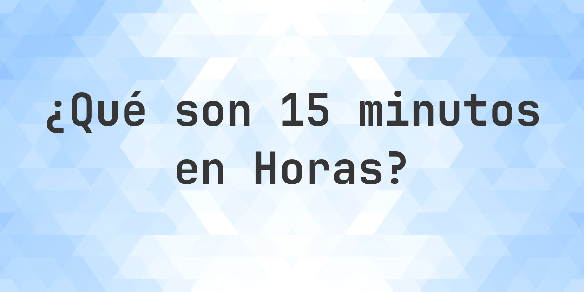 ¿Cuántos horas son 15 minutos? - Calculatio