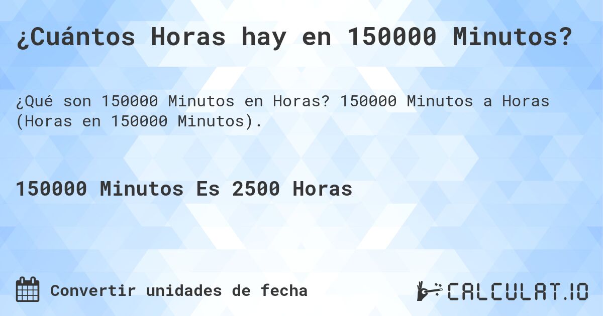 ¿Cuántos Horas hay en 150000 Minutos?. 150000 Minutos a Horas (Horas en 150000 Minutos).