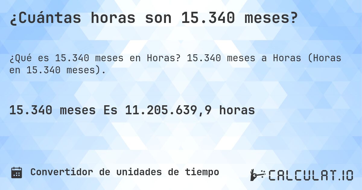 ¿Cuántas horas son 15.340 meses?. 15.340 meses a Horas (Horas en 15.340 meses).
