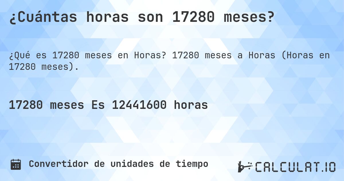 ¿Cuántas horas son 17280 meses?. 17280 meses a Horas (Horas en 17280 meses).