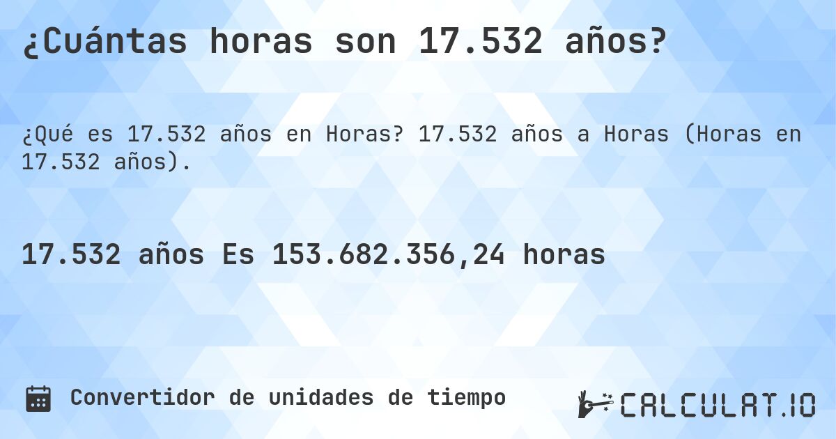 ¿Cuántas horas son 17.532 años?. 17.532 años a Horas (Horas en 17.532 años).