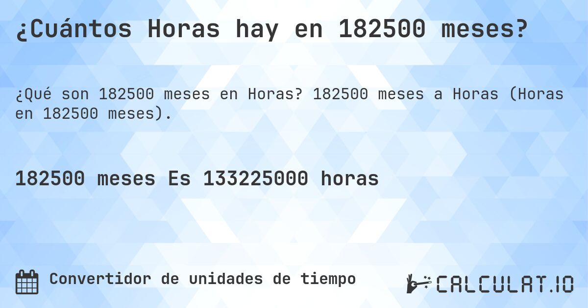 ¿Cuántos Horas hay en 182500 meses?. 182500 meses a Horas (Horas en 182500 meses).